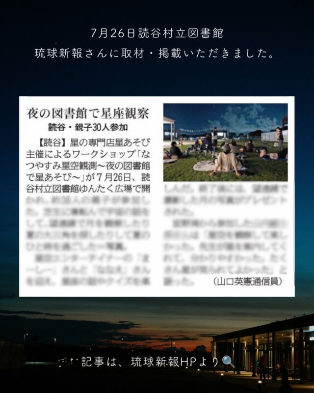 ⏪星の専門店星あそびです🧑🏻‍🚀⁡7月26日読谷村立図書館📚ご来館ありがとうございました☺️⁡琉球新報さんに取材いただき本日8月9日、掲載されました。いつもありがとうございます✵꙳⋆⁡記事や本投稿の写真は@naru_foto.maaru さんの撮影📷素敵なお写真ばかり😭💛💛⁡⁡いつもと違う場所でみなさんにお会いできたこと星あそびをきっかけに初めて図書館へ来られた方が多かったことそして、思い入れのある読谷村で開催できたことなど...たくさんの、嬉しい！がありました。ちいさくて、ふんわりした会でした⁡🔭また夜の図書館で星を楽しみましょう☺️✨𓂃𓂃𓂃𓂃𓂃𓂃𓂃𓂃𓂃𓂃🔭星の専門店 星あそび 沖縄本島で星のイベント開催中▸▸▸ @hoshi_asobi ◂◂◂𓂃𓂃𓂃𓂃𓂃𓂃𓂃𓂃𓂃𓂃𓂃